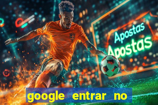 google entrar no jogo de c****