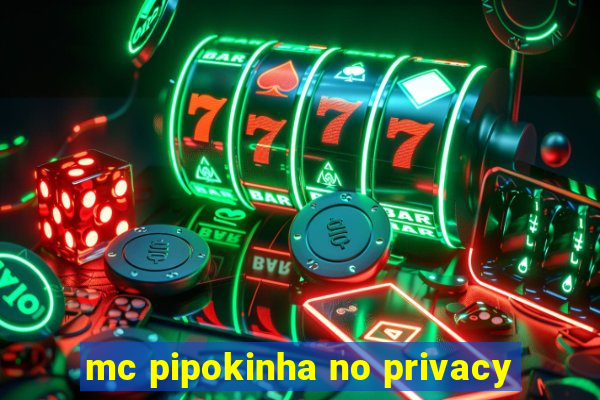 mc pipokinha no privacy