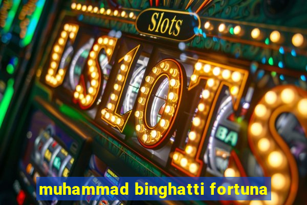 muhammad binghatti fortuna