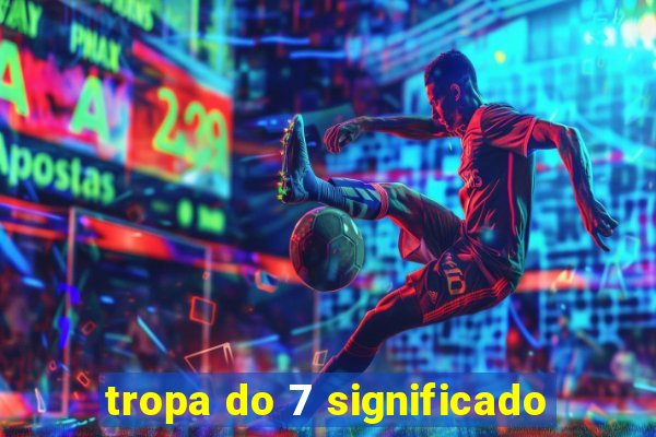 tropa do 7 significado