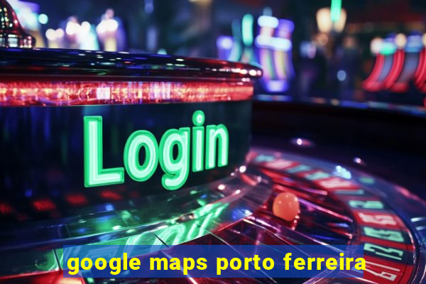 google maps porto ferreira