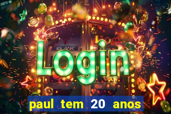 paul tem 20 anos de idade. a idade dele