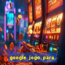 google jogo para ganhar dinheiro