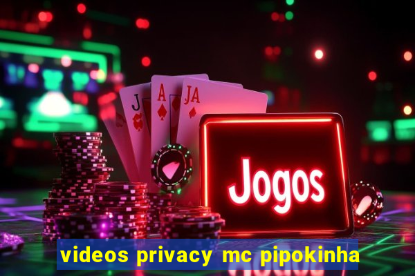 videos privacy mc pipokinha