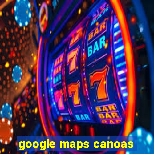 google maps canoas