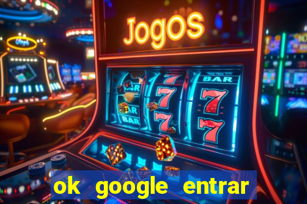 ok google entrar no jogo de c****