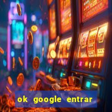 ok google entrar no jogo de c****