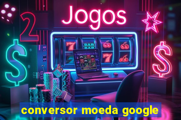 conversor moeda google