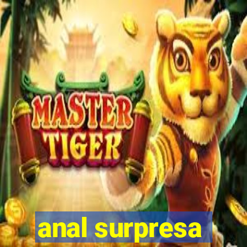 anal surpresa