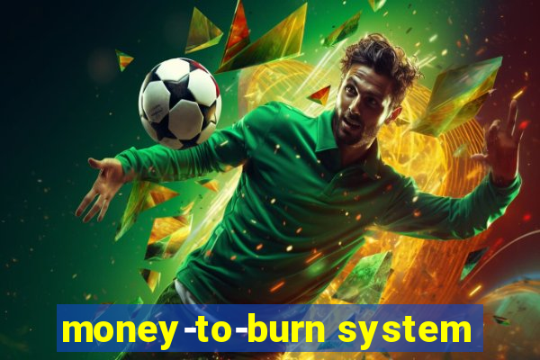 money-to-burn system