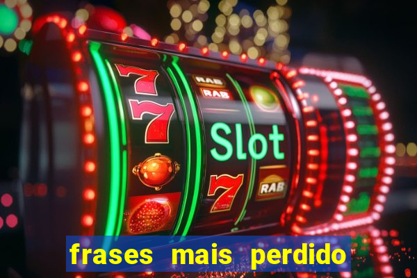 frases mais perdido que surdo em bingo