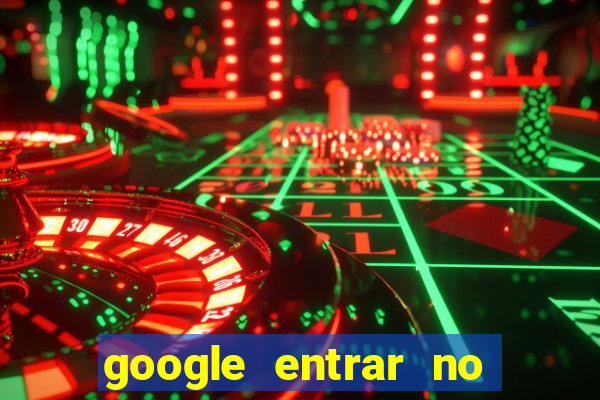 google entrar no jogo de c****