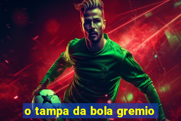 o tampa da bola gremio