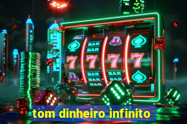 tom dinheiro infinito