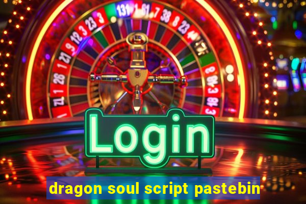 dragon soul script pastebin