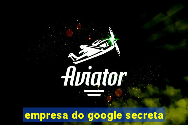 empresa do google secreta