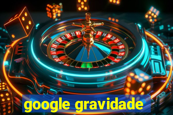 google gravidade