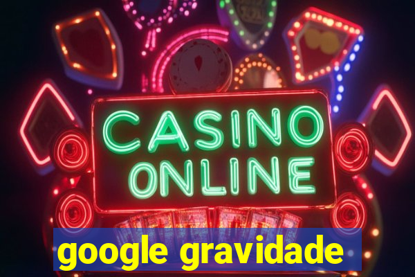 google gravidade