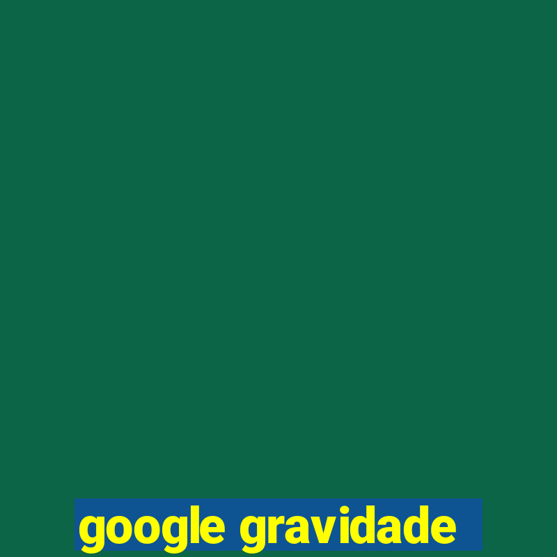 google gravidade