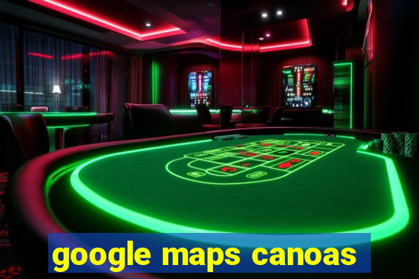 google maps canoas