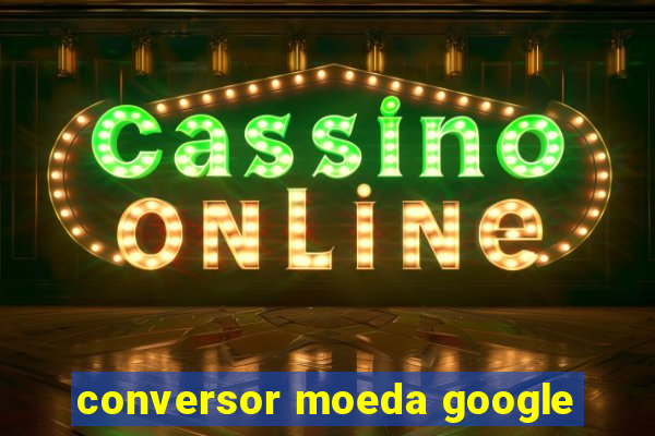 conversor moeda google