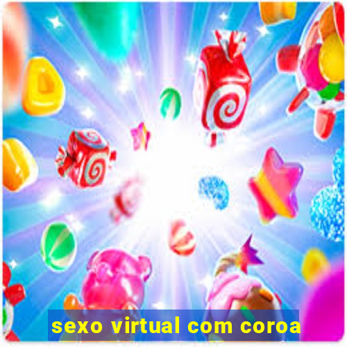 sexo virtual com coroa